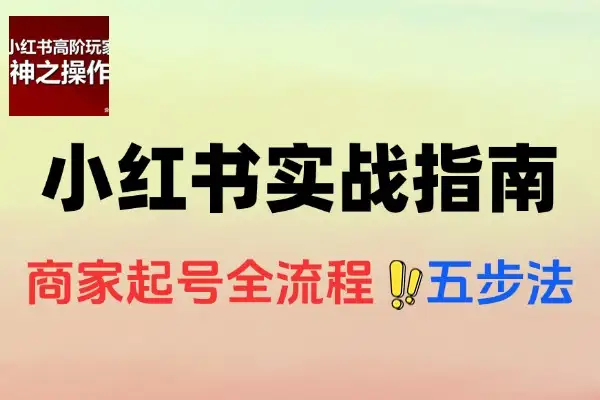 小红书商家必看！0到1实战指南，解锁起号变现全攻略