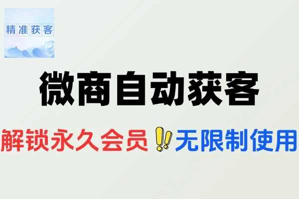 微商自动获客开单营销助手：永久会员，功能无限制畅享