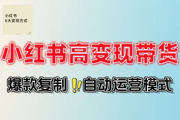 小红书高变现秘籍：爆款复制+自动化运营双引擎课程