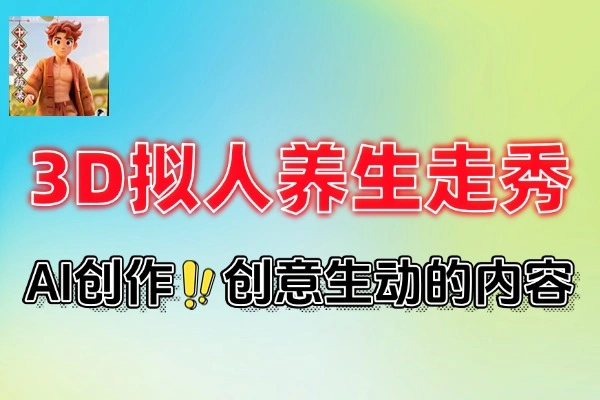 AI 3D拟人养生走秀攻略：巧用AI工具快速起号养生赛道
