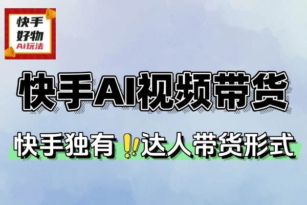 快手AI短视频带货：新手轻松入门的高效变现秘籍