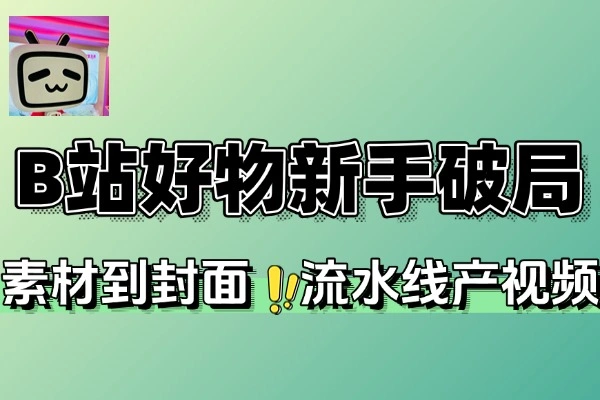 B站好物新手必看：3天出单实战攻略与风格选品全解析