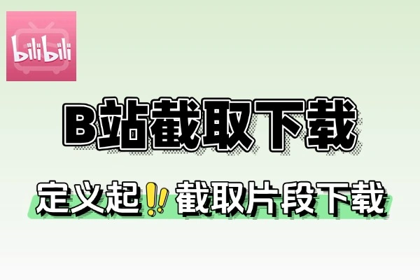 B站视频自定义截取下载工具：精准选段，一键下载心仪片段