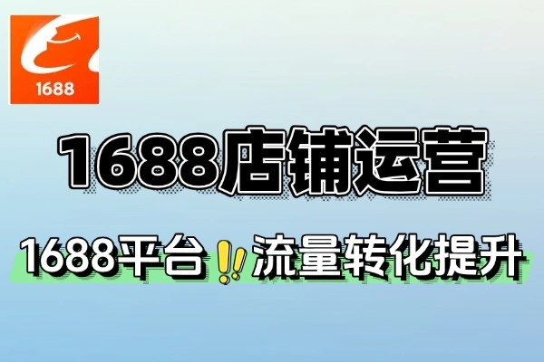 1688店铺运营实战课：从搭建到流量转化，B端电商高效运营指南