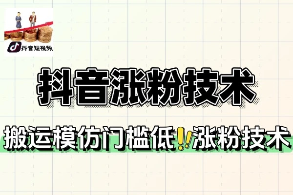 抖音快速涨粉全攻略：搬运模仿法助你日增千粉