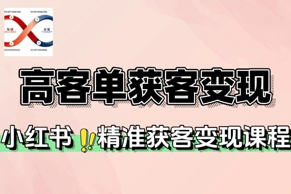 2025小红书高客单精准获客变现课程，解锁月入5万+商业闭环秘籍