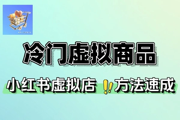 小红书虚拟店运营指南：揭秘冷门虚拟商品选品与高利润策略