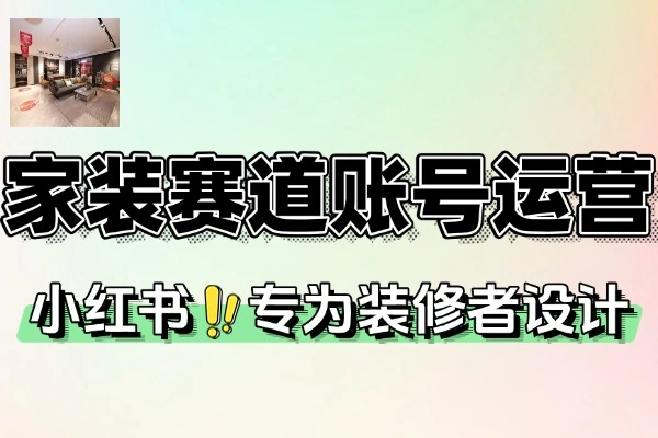 家装小红书运营实战课：精准定位至爆款，打造高转化变现体系
