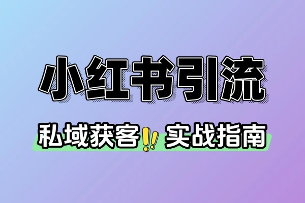 小红书引流私域实战：2年30个微信满客经验全公开