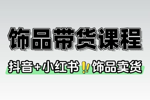 2025饰品电商变现课：抖音小红书运营+AI模特+月销5万攻略