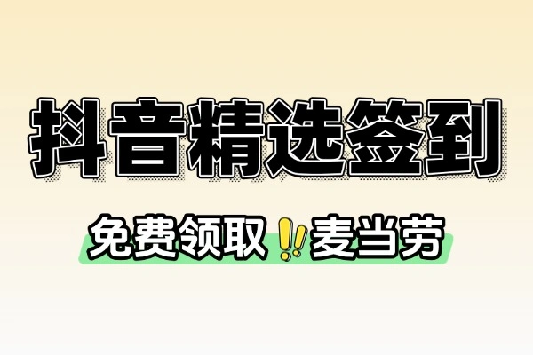 抖音精选签到狂欢：免费领麦当劳、冰淇淋、风扇等好礼！【线报】