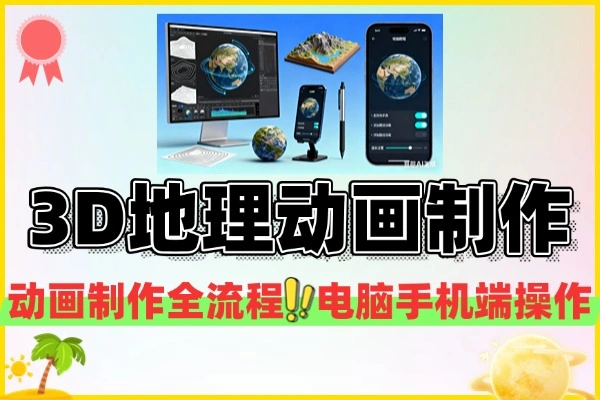 3D地理动画制作全攻略：电脑手机双端实战教学