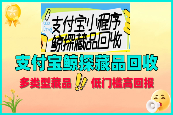 支付宝鲸探藏品回收：多类型藏品，低门槛高回报，教程渠道全揭秘