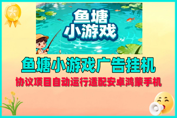 协议项目鱼塘小游戏广告挂机,全自动运行轻松日赚【软件+教程】