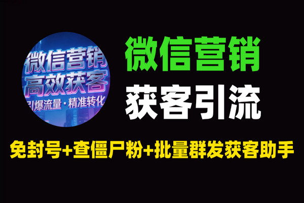 微信营销获客工具推荐：获客助手半自动引流神器，免封号+查僵尸粉+批量群发