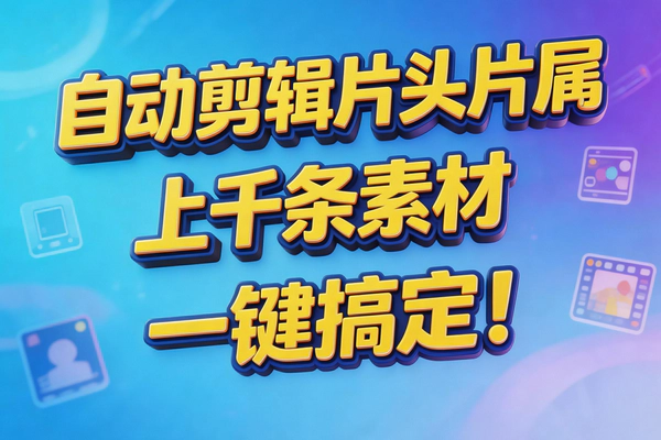 免费批量自动剪辑工具：一键添加片头片尾，上千视频秒处理