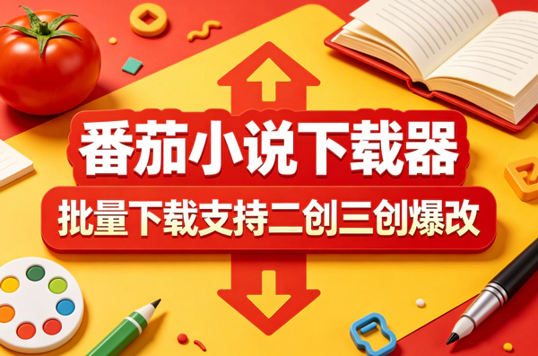 番茄小说批量下载神器｜本地无限制运行｜AI爆改二创工具
