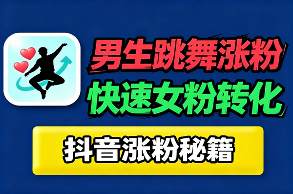抖音男生跳舞零基础起号攻略_专攻女粉转化快速涨粉后期带货变现
