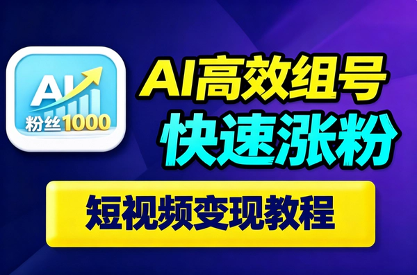 AI涨粉实战课｜零基础短视频起号快速涨粉1000｜打通变现第一步