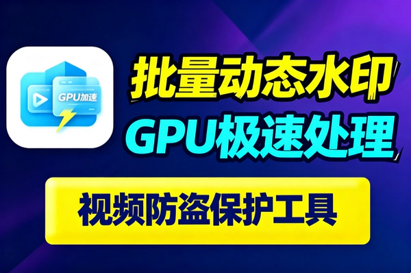 GPU加速批量视频加水印工具｜动态水印一键添加｜短视频搬运防盗必备