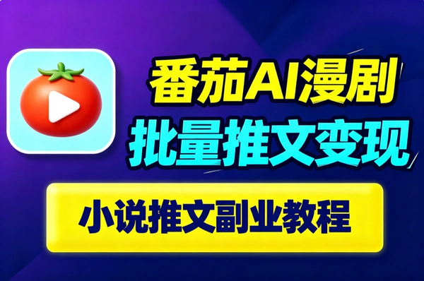 番茄小说AI漫剧推文课程｜零成本官方IP授权｜AI一键成片电影级运镜