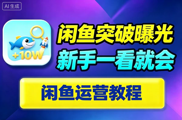 闲鱼曝光量怎么提升？新手副业起号10万+流量实操攻略