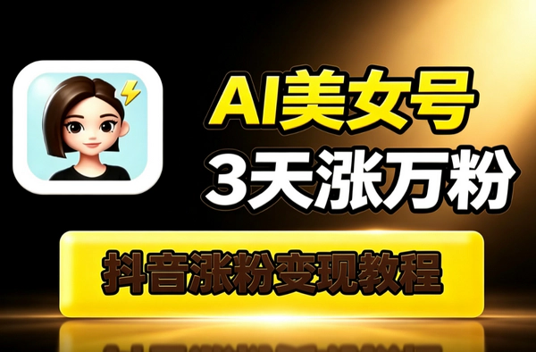 抖音AI美女号3天涨万粉_热门赛道保姆级教程小白批量出号变现实操指南