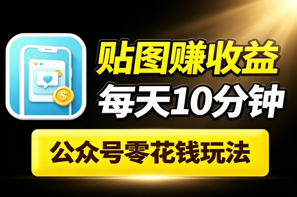 公众号贴图玩法_每天10分钟流量主赚零花钱图片文案零门槛副业
