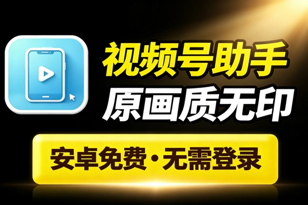 视频号下载助手_安卓免费原画质无水印一键下载视频封面无需登录