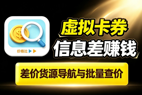 虚拟卡券信息差赚差价_货源导航站批量查价会员话费生活卡券闲鱼朋友圈试水