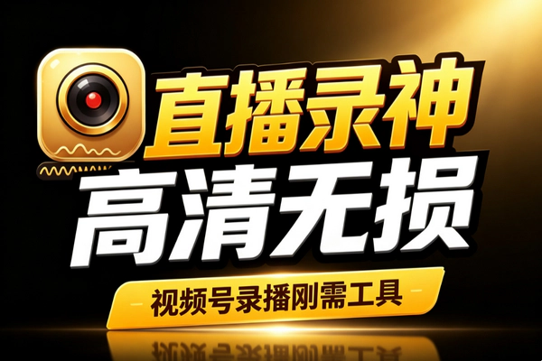 视频号直播录制神器_高清无损电脑版录屏录播双模式二创复盘零门槛