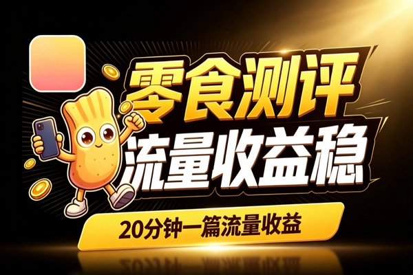 公众号零食测评副业变现_20分钟日更不进货纯内容收益滚起来