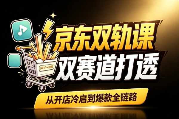 京东POP自营双轨运营_数据选品SEO投放打爆链路实操