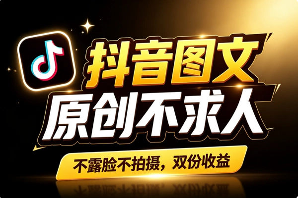 抖音图文蓝海副业：几分钟原创一条双变现轻松上手攻略