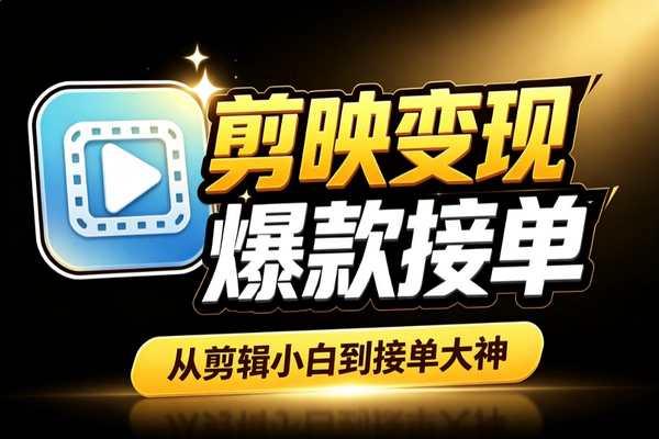 剪映从零到接单变现：爆款视频制作特效包装副业赚钱全流程
