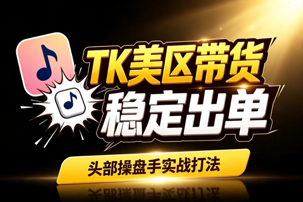 TikTok美区带货变现：选品起量AIGC提效稳定成交体系搭建