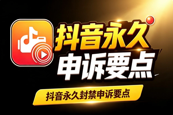 抖音永久封号申诉别瞎碰运气：备好材料按规则走才是正解
