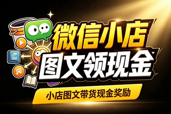 微信小店图文带货现金激励限时开启：流量主叠加收益新通道抓紧上车
