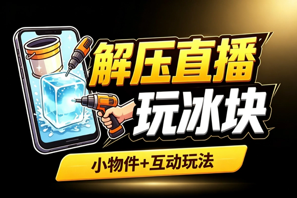 解压直播间冰块玩法：低成本互动拉满场观副业指南