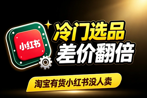 小红书冷门选品：淘宝有货无人卖差价翻倍倒手实操玩法