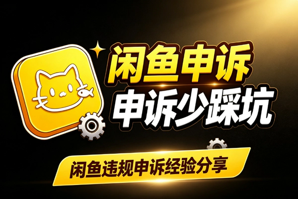 闲鱼违规申诉实操：系统误判售假申诉成功率高避坑指南