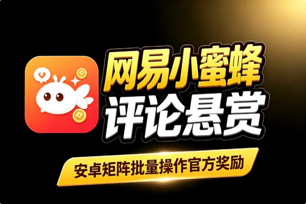 网易小蜜蜂评论悬赏挂机月入3k+：安卓矩阵批量操作官方活动奖励实操教程