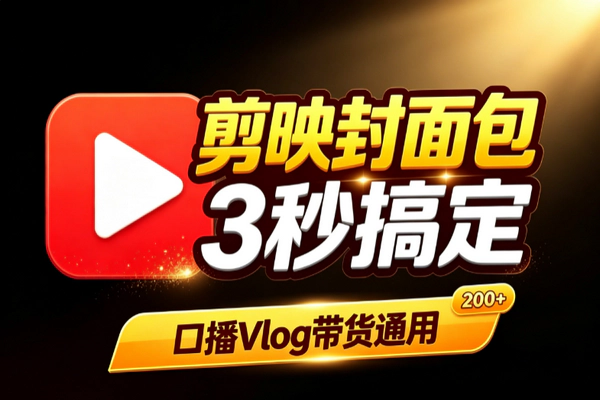 剪映封面模板200+套3秒出片：草稿预设版口播带货通用网感爆款点击率飙升