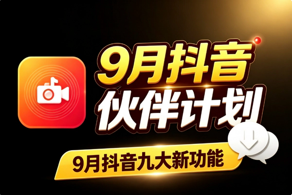抖音9月九大新功能：精选权益伙伴计划玩法拆解 剪辑代剪红利窗口期趁早抓