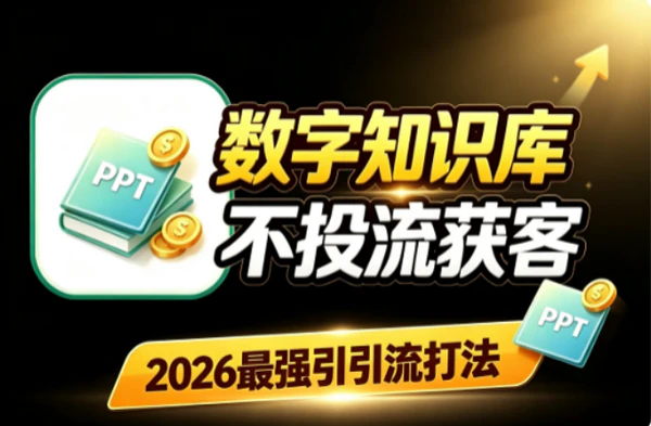 知识库2026精准获客秘籍：不投流低成本引流高客单持续变现攻略