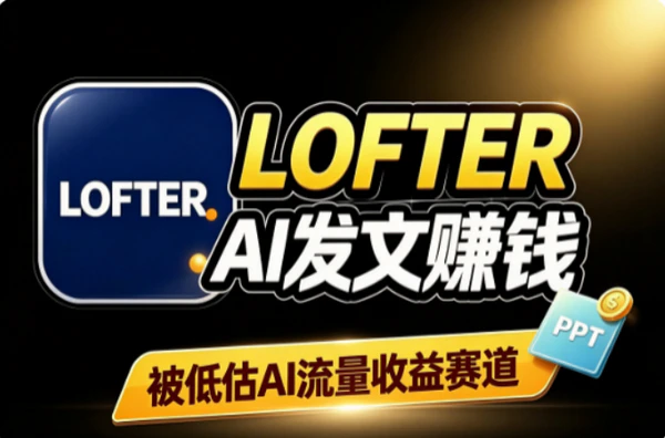 LOFTER冷门AI写文变现：被忽视的自媒体蓝海流量收益赚钱指南