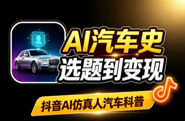 AI仿真人汽车科普抖音实操:不出镜选题变现全链路模板攻略