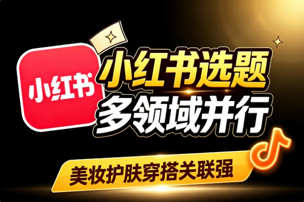 小红书选题技巧:关联多领域并行运营 扩大流量池突破选题枯竭