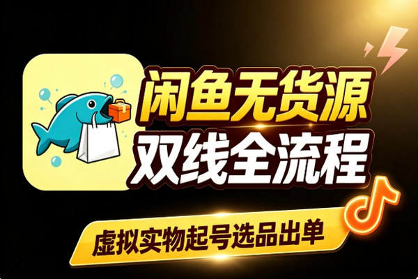 闲鱼无货源双线实战 虚拟+实物从起号选品到出单全流程教程
