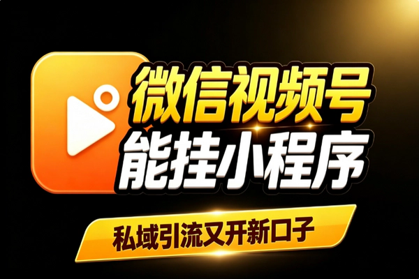 视频号挂载小程序新功能 私域引流新入口红利期玩法攻略